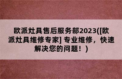 欧派灶具售后服务部2023([欧派灶具维修专家] 专业维修，快速解决您的问题！)